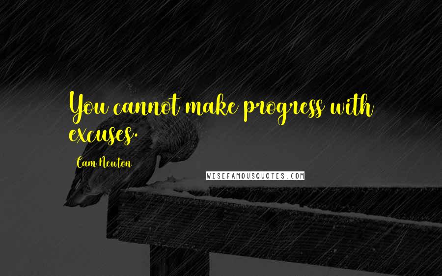 Cam Newton Quotes: You cannot make progress with excuses.