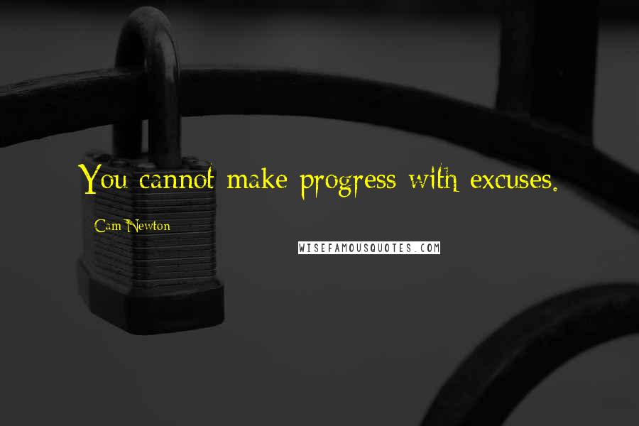 Cam Newton Quotes: You cannot make progress with excuses.
