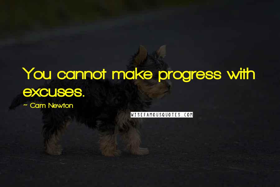 Cam Newton Quotes: You cannot make progress with excuses.