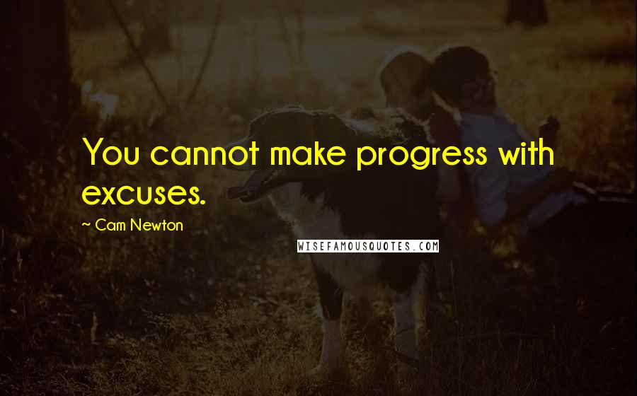 Cam Newton Quotes: You cannot make progress with excuses.