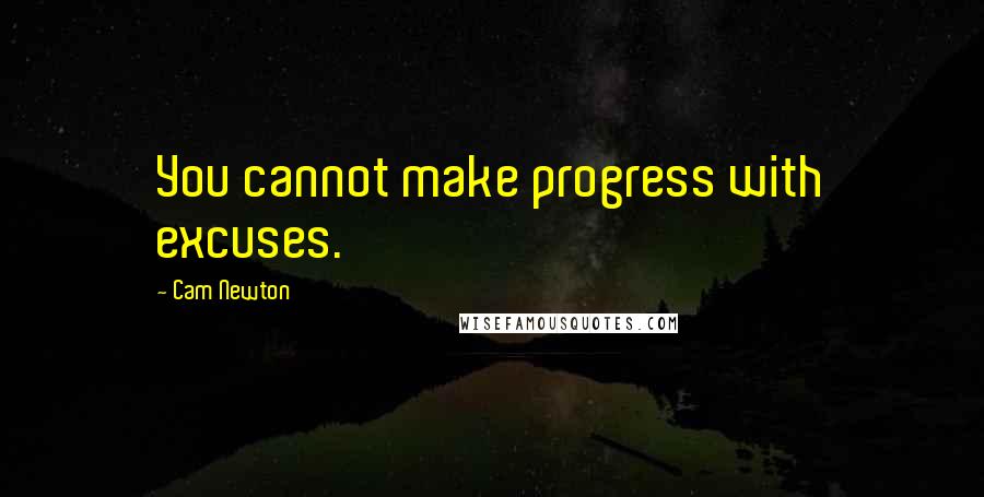 Cam Newton Quotes: You cannot make progress with excuses.