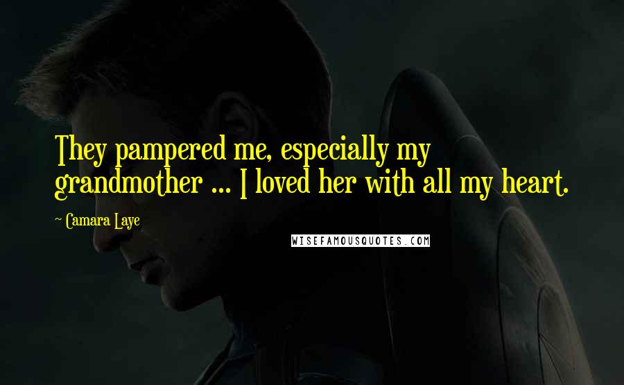 Camara Laye Quotes: They pampered me, especially my grandmother ... I loved her with all my heart.