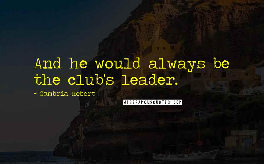 Cambria Hebert Quotes: And he would always be the club's leader.