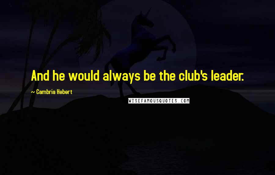 Cambria Hebert Quotes: And he would always be the club's leader.