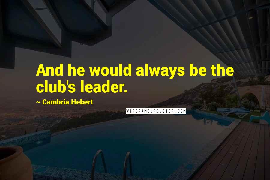 Cambria Hebert Quotes: And he would always be the club's leader.