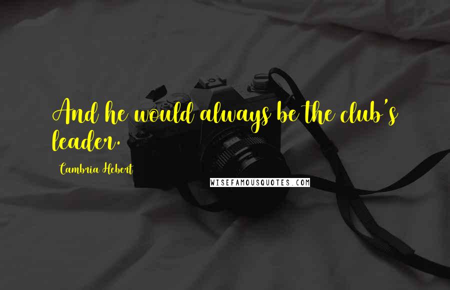 Cambria Hebert Quotes: And he would always be the club's leader.