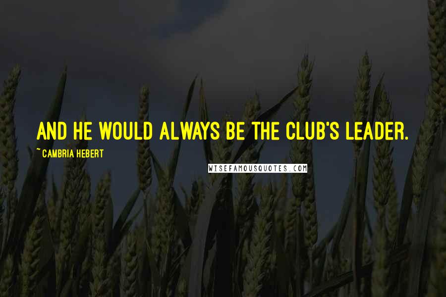 Cambria Hebert Quotes: And he would always be the club's leader.