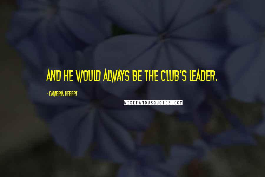 Cambria Hebert Quotes: And he would always be the club's leader.