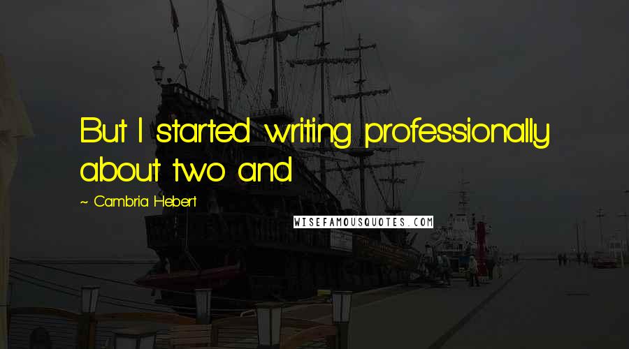 Cambria Hebert Quotes: But I started writing professionally about two and