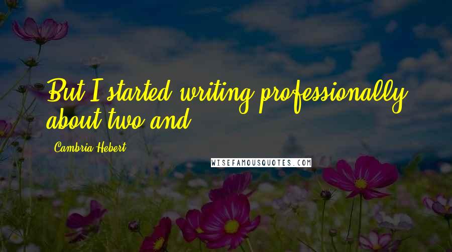 Cambria Hebert Quotes: But I started writing professionally about two and