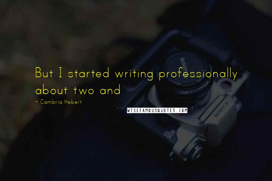 Cambria Hebert Quotes: But I started writing professionally about two and