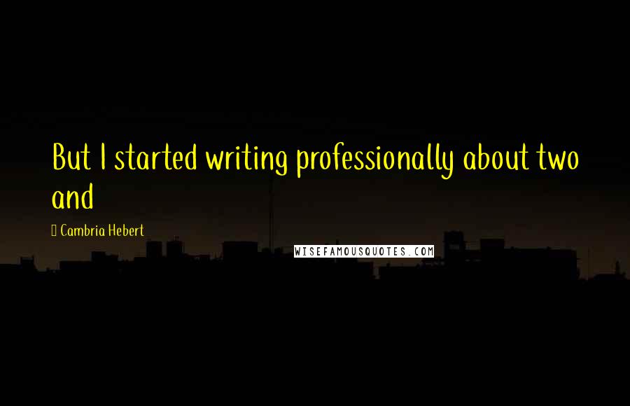 Cambria Hebert Quotes: But I started writing professionally about two and