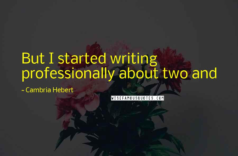 Cambria Hebert Quotes: But I started writing professionally about two and