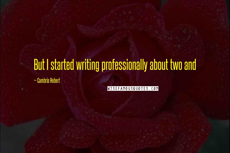 Cambria Hebert Quotes: But I started writing professionally about two and