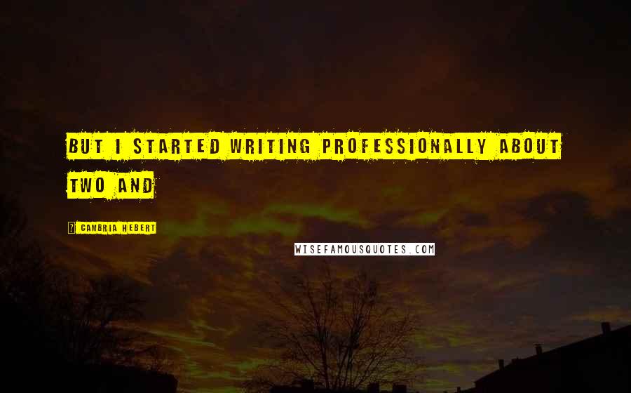 Cambria Hebert Quotes: But I started writing professionally about two and