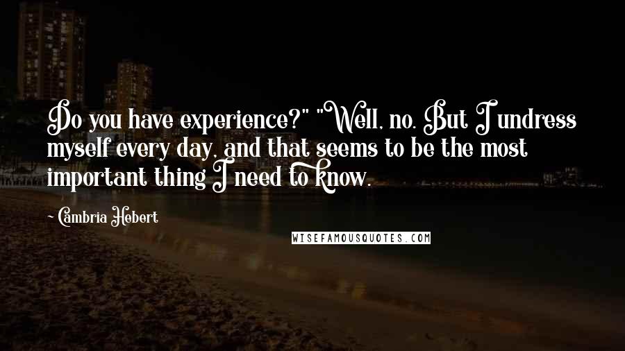 Cambria Hebert Quotes: Do you have experience?" "Well, no. But I undress myself every day, and that seems to be the most important thing I need to know.