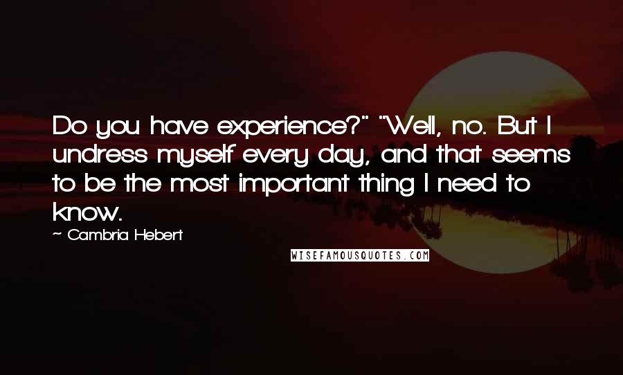 Cambria Hebert Quotes: Do you have experience?" "Well, no. But I undress myself every day, and that seems to be the most important thing I need to know.