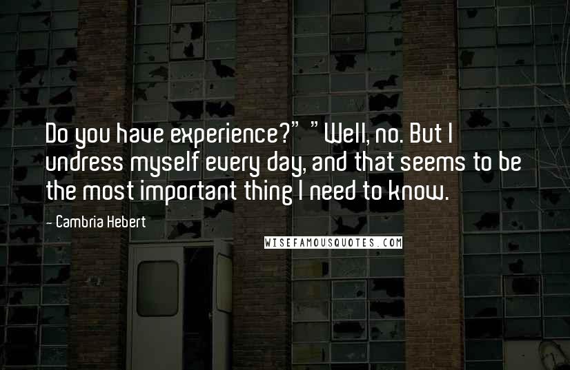 Cambria Hebert Quotes: Do you have experience?" "Well, no. But I undress myself every day, and that seems to be the most important thing I need to know.