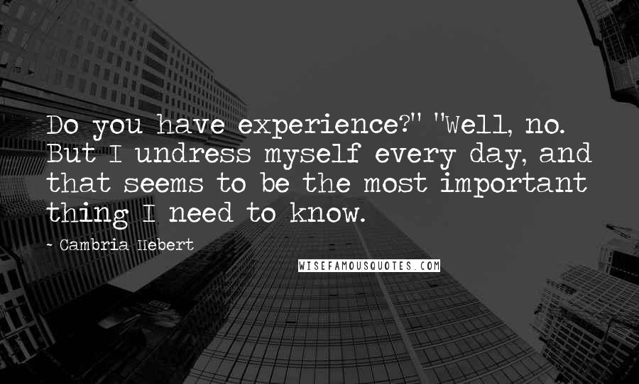 Cambria Hebert Quotes: Do you have experience?" "Well, no. But I undress myself every day, and that seems to be the most important thing I need to know.