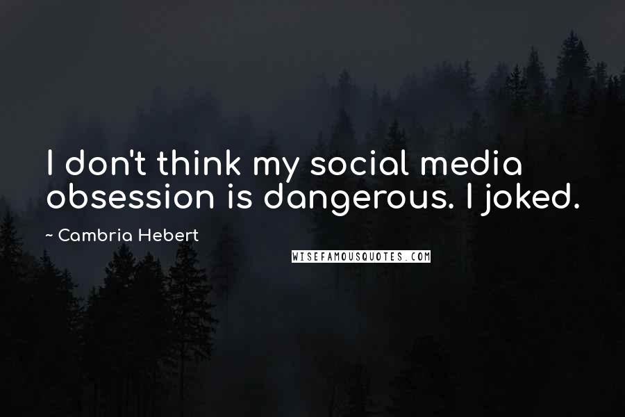 Cambria Hebert Quotes: I don't think my social media obsession is dangerous. I joked.