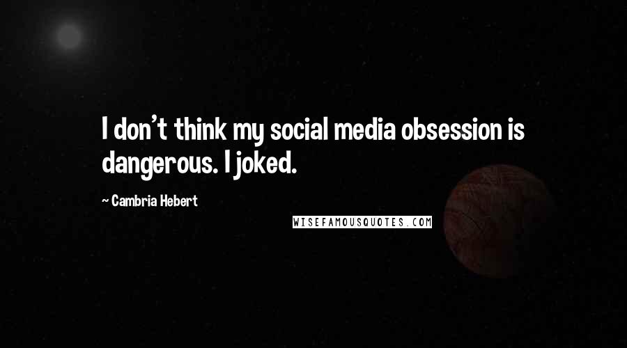 Cambria Hebert Quotes: I don't think my social media obsession is dangerous. I joked.