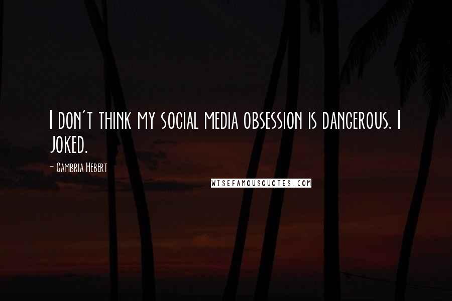 Cambria Hebert Quotes: I don't think my social media obsession is dangerous. I joked.