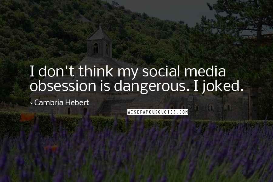 Cambria Hebert Quotes: I don't think my social media obsession is dangerous. I joked.