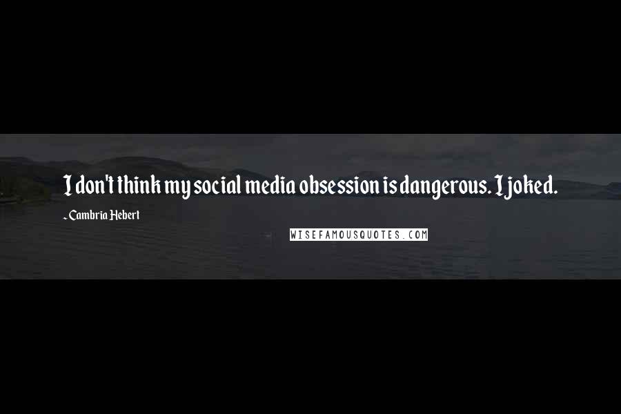 Cambria Hebert Quotes: I don't think my social media obsession is dangerous. I joked.