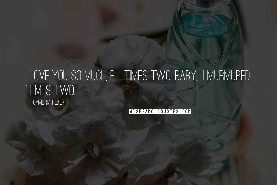 Cambria Hebert Quotes: I love you so much, B." "Times two, baby," I murmured. "Times two.