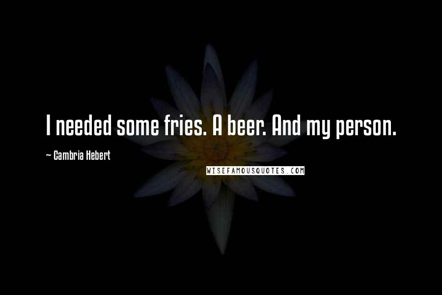 Cambria Hebert Quotes: I needed some fries. A beer. And my person.