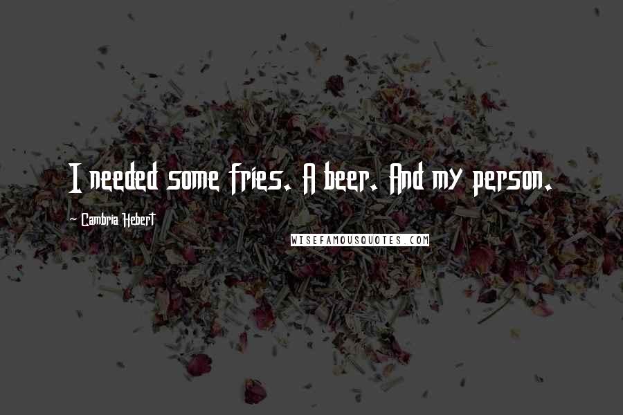 Cambria Hebert Quotes: I needed some fries. A beer. And my person.