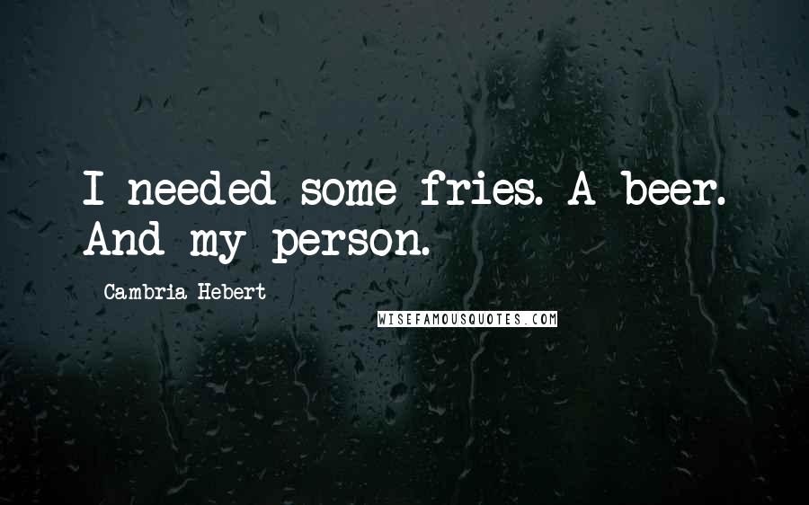 Cambria Hebert Quotes: I needed some fries. A beer. And my person.