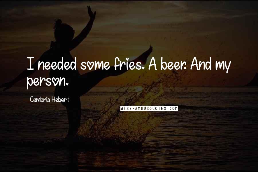 Cambria Hebert Quotes: I needed some fries. A beer. And my person.