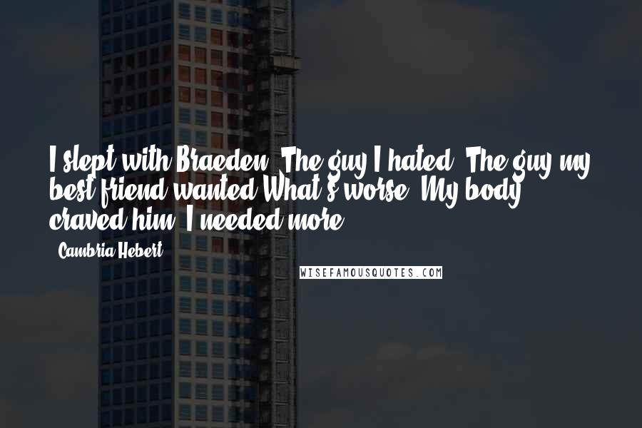 Cambria Hebert Quotes: I slept with Braeden. The guy I hated. The guy my best friend wanted.What's worse? My body craved him. I needed more.