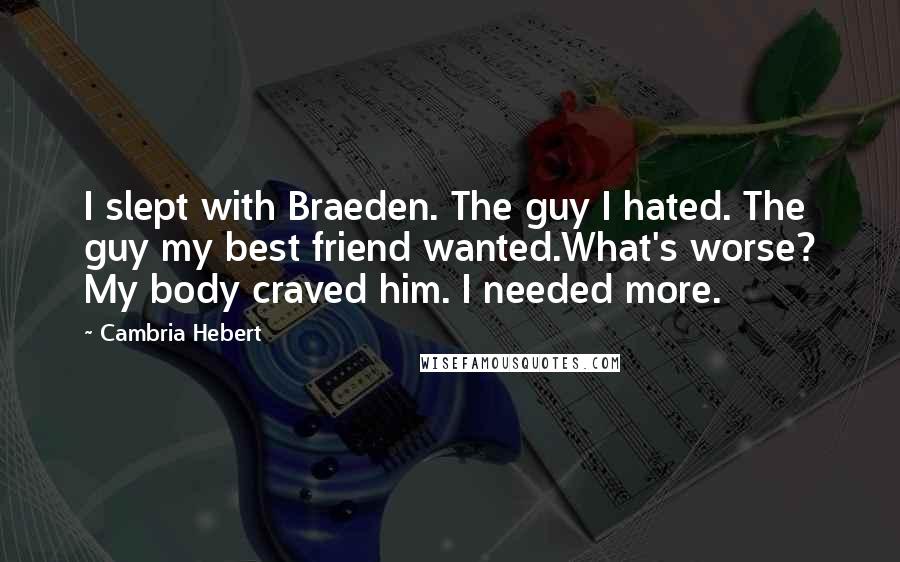 Cambria Hebert Quotes: I slept with Braeden. The guy I hated. The guy my best friend wanted.What's worse? My body craved him. I needed more.