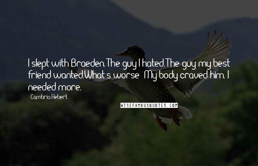 Cambria Hebert Quotes: I slept with Braeden. The guy I hated. The guy my best friend wanted.What's worse? My body craved him. I needed more.