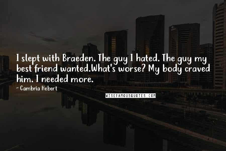 Cambria Hebert Quotes: I slept with Braeden. The guy I hated. The guy my best friend wanted.What's worse? My body craved him. I needed more.