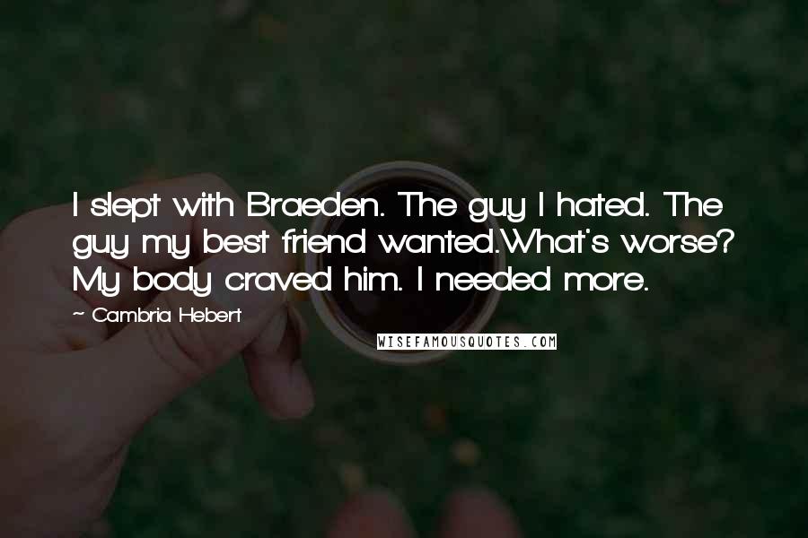 Cambria Hebert Quotes: I slept with Braeden. The guy I hated. The guy my best friend wanted.What's worse? My body craved him. I needed more.