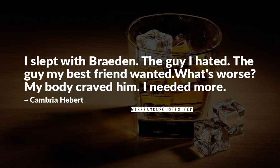 Cambria Hebert Quotes: I slept with Braeden. The guy I hated. The guy my best friend wanted.What's worse? My body craved him. I needed more.