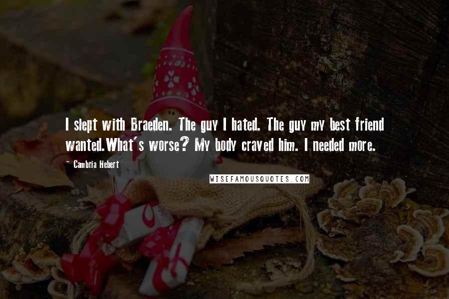 Cambria Hebert Quotes: I slept with Braeden. The guy I hated. The guy my best friend wanted.What's worse? My body craved him. I needed more.