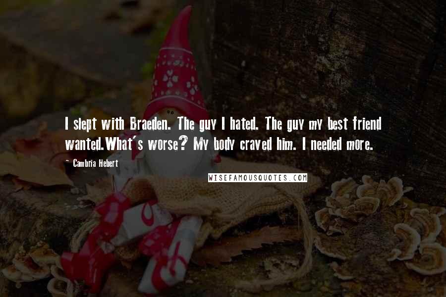 Cambria Hebert Quotes: I slept with Braeden. The guy I hated. The guy my best friend wanted.What's worse? My body craved him. I needed more.