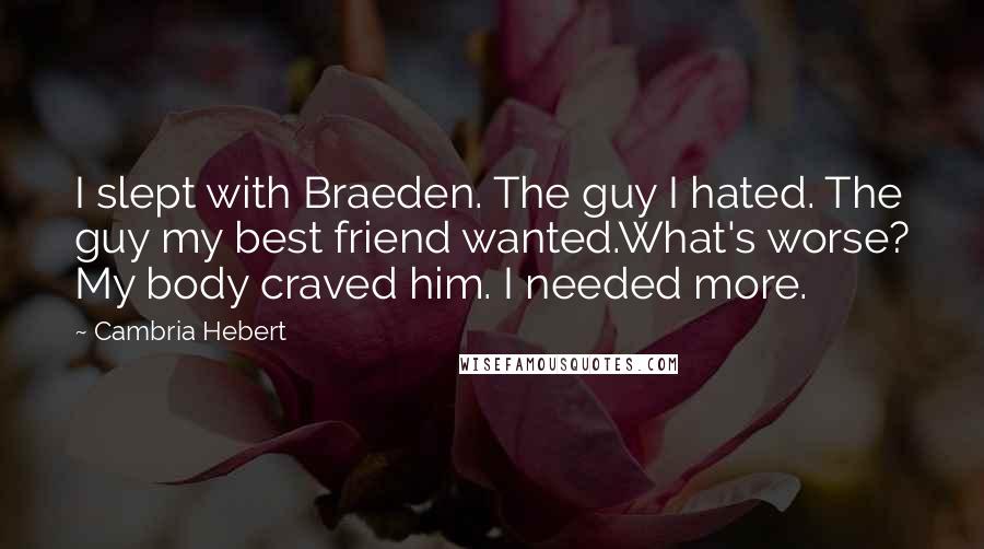 Cambria Hebert Quotes: I slept with Braeden. The guy I hated. The guy my best friend wanted.What's worse? My body craved him. I needed more.