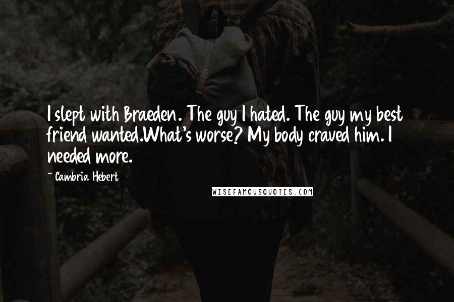 Cambria Hebert Quotes: I slept with Braeden. The guy I hated. The guy my best friend wanted.What's worse? My body craved him. I needed more.