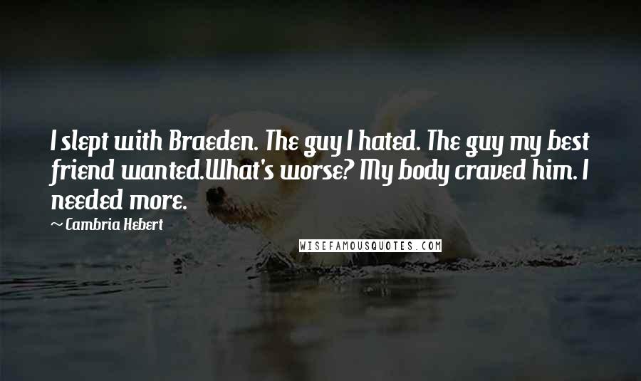 Cambria Hebert Quotes: I slept with Braeden. The guy I hated. The guy my best friend wanted.What's worse? My body craved him. I needed more.