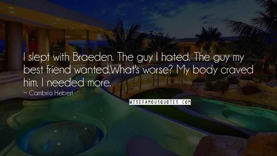 Cambria Hebert Quotes: I slept with Braeden. The guy I hated. The guy my best friend wanted.What's worse? My body craved him. I needed more.