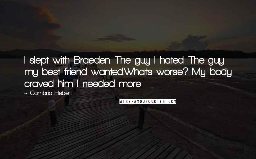 Cambria Hebert Quotes: I slept with Braeden. The guy I hated. The guy my best friend wanted.What's worse? My body craved him. I needed more.