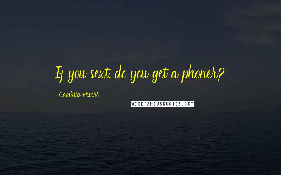Cambria Hebert Quotes: If you sext, do you get a phoner?