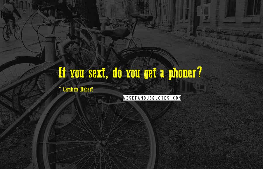 Cambria Hebert Quotes: If you sext, do you get a phoner?