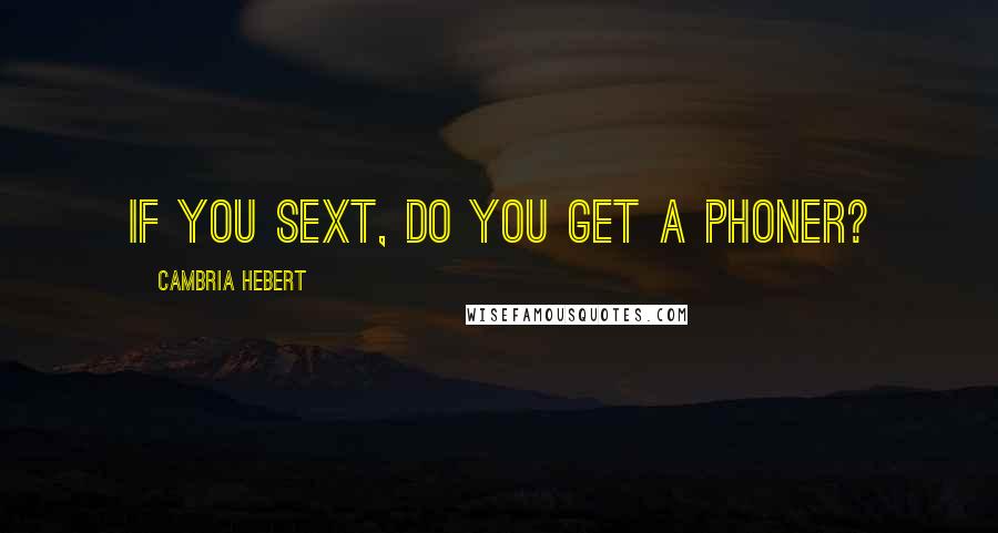 Cambria Hebert Quotes: If you sext, do you get a phoner?