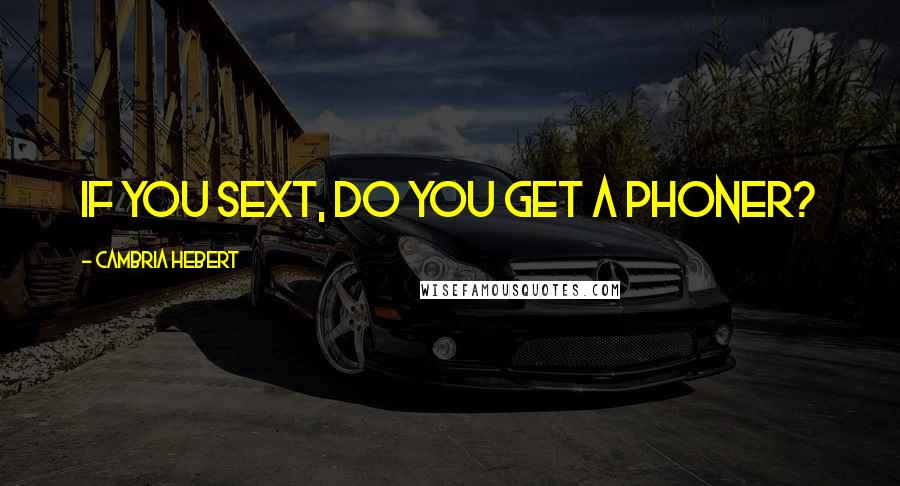 Cambria Hebert Quotes: If you sext, do you get a phoner?